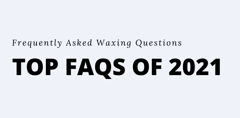 Top 7 Waxing FAQs of 2021